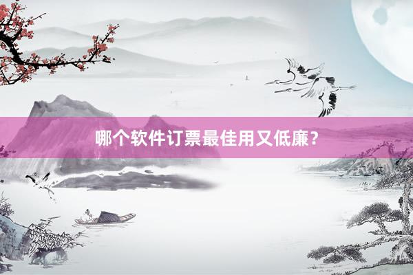 哪个软件订票最佳用又低廉？