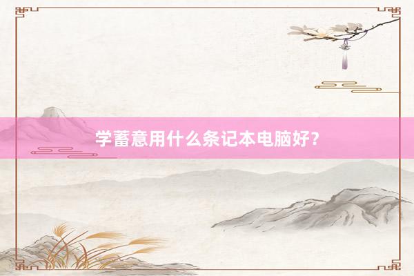 学蓄意用什么条记本电脑好？