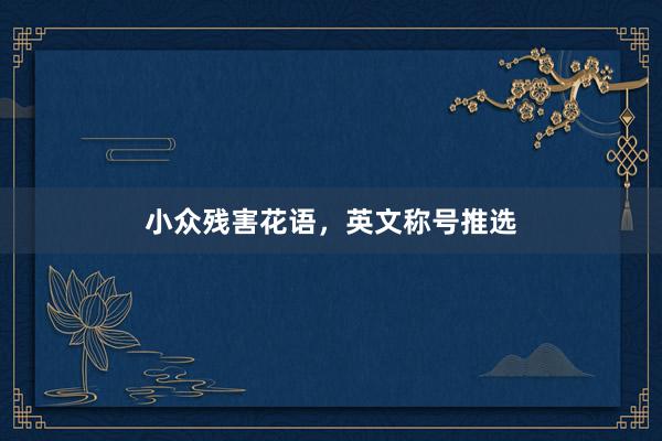 小众残害花语，英文称号推选