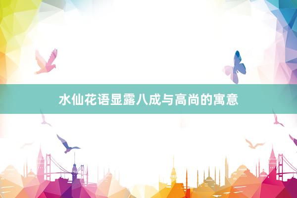 水仙花语显露八成与高尚的寓意