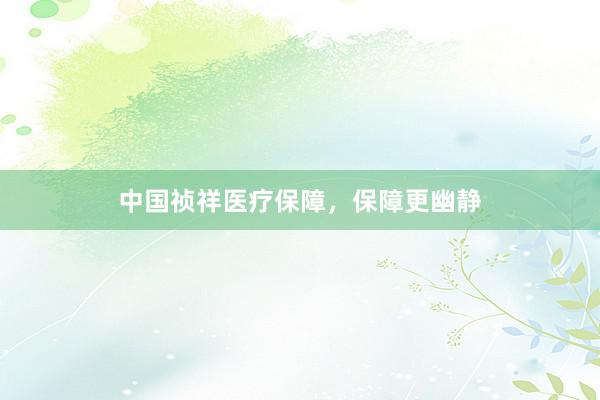 中国祯祥医疗保障，保障更幽静