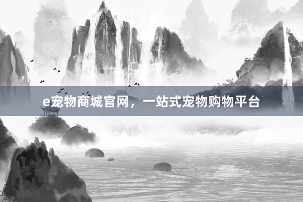 e宠物商城官网，一站式宠物购物平台