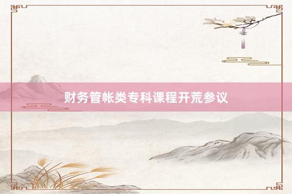 财务管帐类专科课程开荒参议